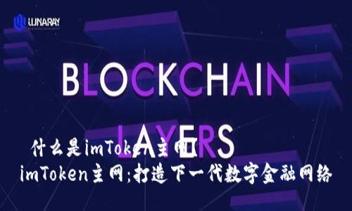  什么是imToken主网？ 
imToken主网：打造下一代数字金融网络