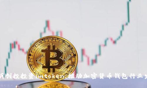 启明创投投资imtoken，推动加密货币钱包行业发展