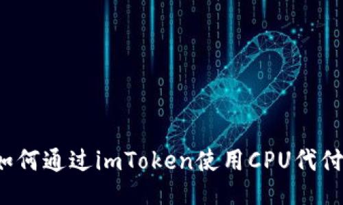 如何通过imToken使用CPU代付？