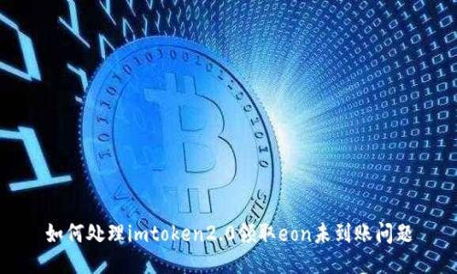 如何处理imtoken2.0领取eon未到账问题