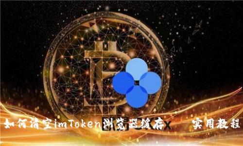 如何清空imToken浏览器缓存——实用教程