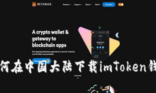 如何在中国大陆下载imToken钱包