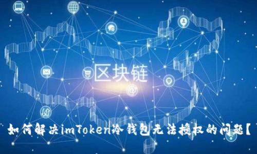 如何解决imToken冷钱包无法授权的问题？