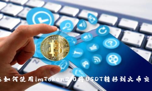 所选如何使用imToken2.0将USDT转移到火币交易所