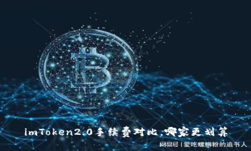 imToken2.0手续费对比，哪家更划算