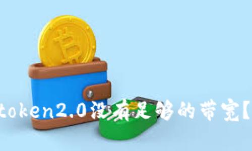 为什么imtoken2.0没有足够的带宽？如何解决？