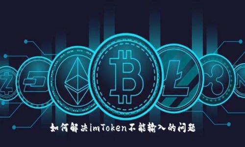 如何解决imToken不能输入的问题