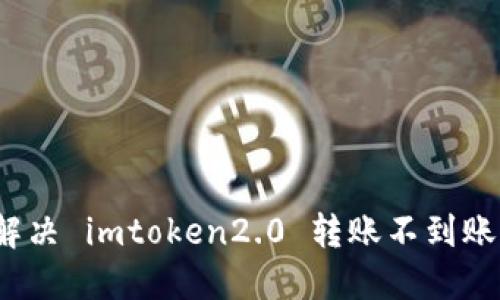 如何解决 imtoken2.0 转账不到账问题？