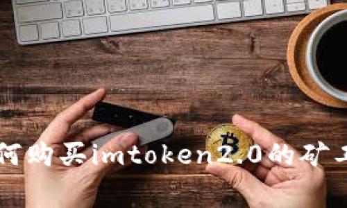 如何购买imtoken2.0的矿工费