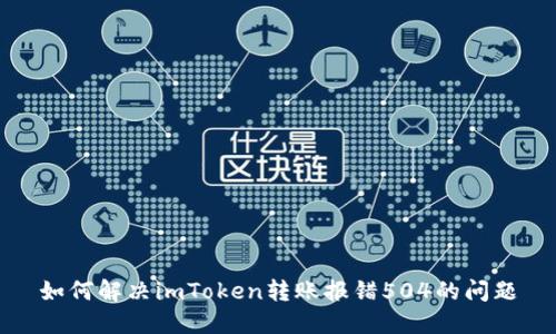 如何解决imToken转账报错504的问题