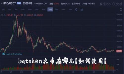 imtoken火币在哪儿？如何使用？