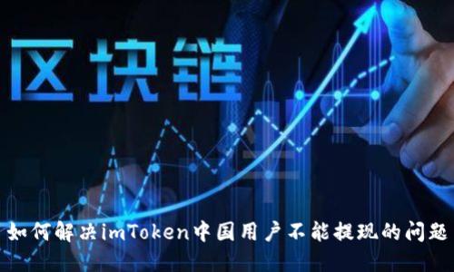 如何解决imToken中国用户不能提现的问题