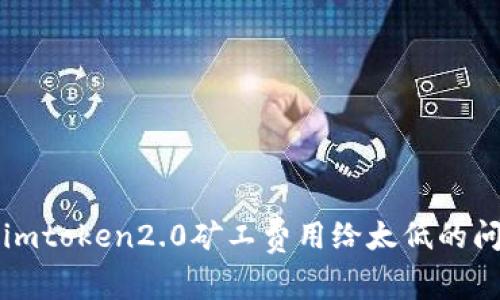 如何解决imtoken2.0矿工费用给太低的问题及方式