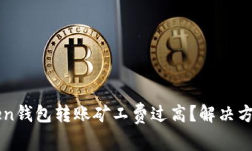 imToken钱包转账矿工费过高？解决方法详解