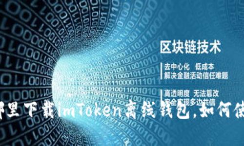 在哪里下载imToken离线钱包，如何使用？