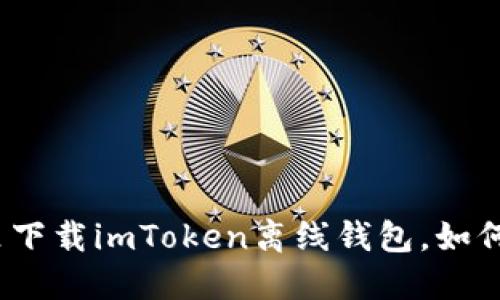 在哪里下载imToken离线钱包，如何使用？