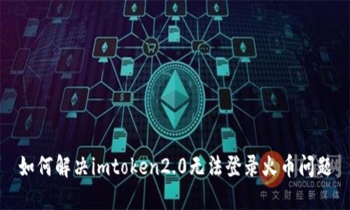 如何解决imtoken2.0无法登录火币问题