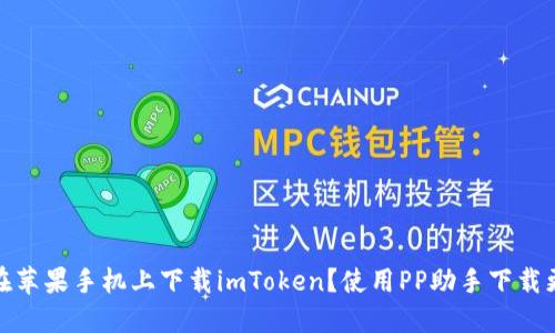 如何在苹果手机上下载imToken？使用PP助手下载更方便