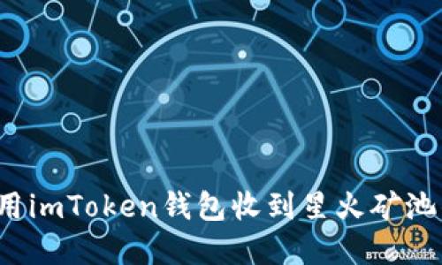 如何使用imToken钱包收到星火矿池的资产？