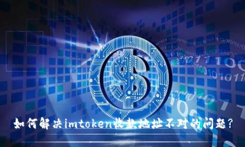 如何解决imtoken收款地址不对的问题?