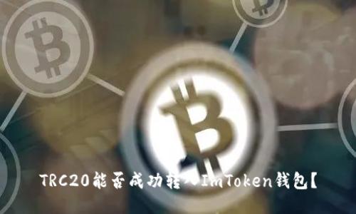 TRC20能否成功转入ImToken钱包？