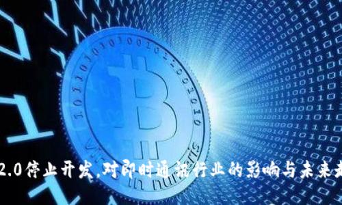 IM2.0停止开发，对即时通讯行业的影响与未来走向