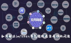 如何解决imToken钱包转账无法成功的问题