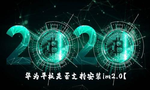 华为平板是否支持安装im2.0？