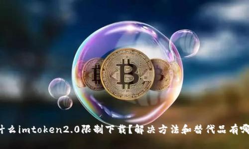 为什么imtoken2.0限制下载？解决方法和替代品有哪些？