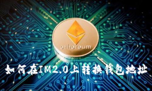 如何在IM2.0上转换钱包地址