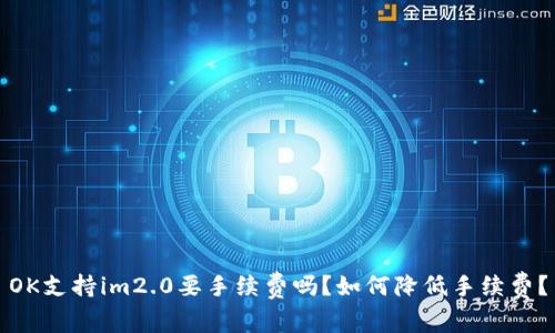 OK支持im2.0要手续费吗？如何降低手续费？