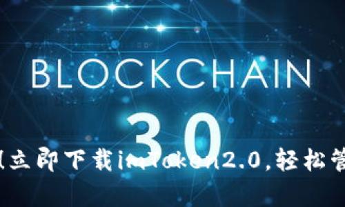 安全有保障！立即下载imToken2.0，轻松管理数字货币