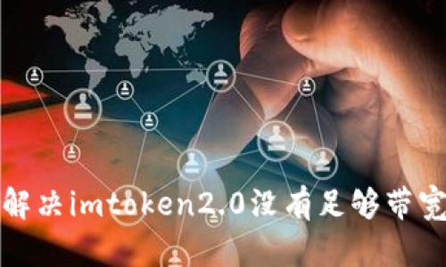 如何解决imtoken2.0没有足够带宽问题