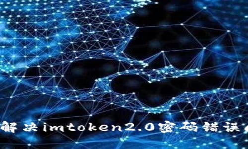 如何解决imtoken2.0密码错误问题？