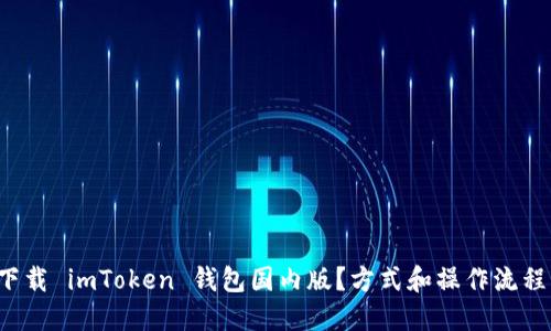 如何下载 imToken 钱包国内版？方式和操作流程详解！