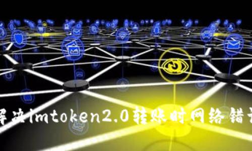 如何解决imtoken2.0转账时网络错误问题