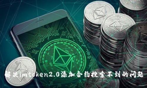 解决imtoken2.0添加合约搜索不到的问题