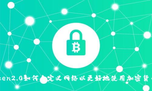 imToken2.0如何自定义网络以更好地使用加密货币交易