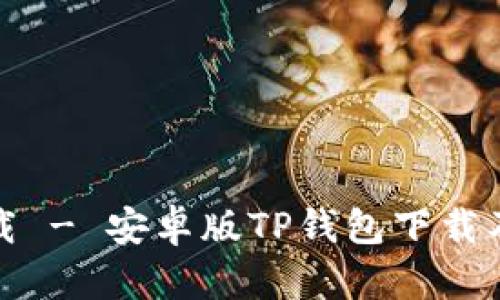 TP钱包下载 - 安卓版TP钱包下载及安装教程