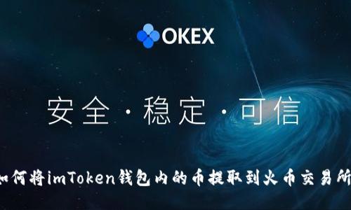 如何将imToken钱包内的币提取到火币交易所？