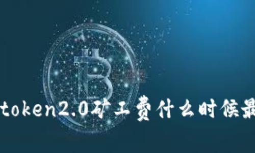 imtoken2.0矿工费什么时候最低