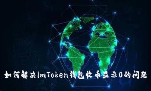 如何解决imToken钱包收币显示0的问题