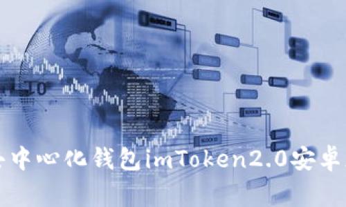 imToken2.0安卓版下载，安全且易用的去中心化钱包imToken2.0安卓版、去中心化钱包、安全、易用/guanjianci