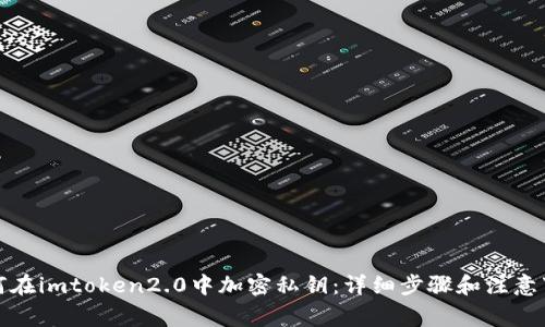 如何在imtoken2.0中加密私钥：详细步骤和注意事项