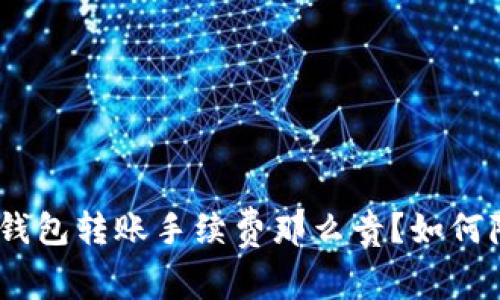 为什么imtoken钱包转账手续费那么贵？如何降低转账手续费？