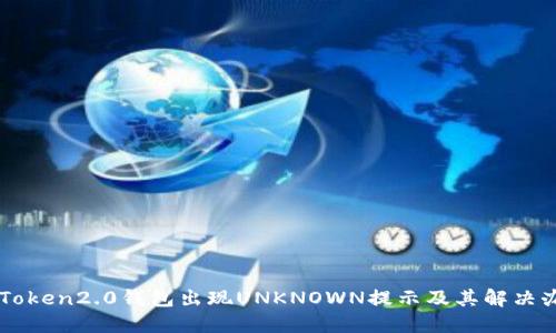 imToken2.0钱包出现UNKNOWN提示及其解决办法