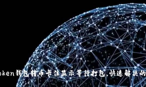 imToken钱包转币卡住显示等待打包，快速解决的方法