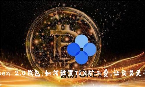 imToken 2.0钱包：如何设置TRX矿工费，让交易更快成交