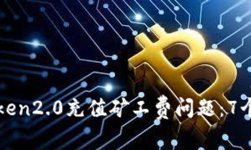 解决imtoken2.0充值矿工费问题：7个简单步骤