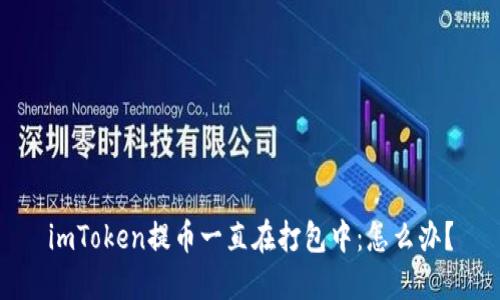 imToken提币一直在打包中：怎么办？